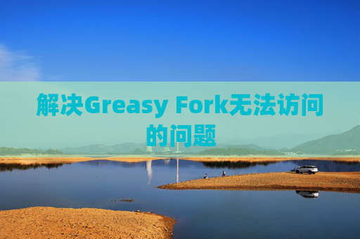 解决Greasy Fork无法访问的问题